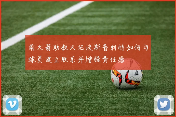 前火箭助教火记谈斯普利特如何与球员建立联系并增强责任感