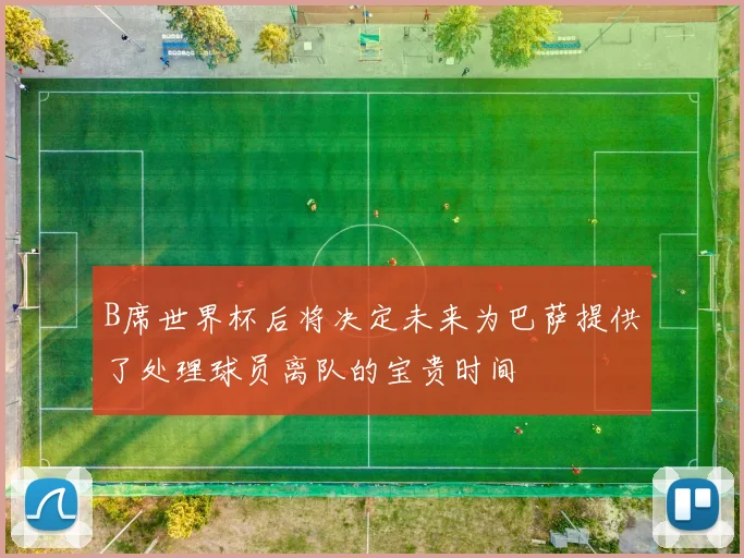 B席世界杯后将决定未来为巴萨提供了处理球员离队的宝贵时间