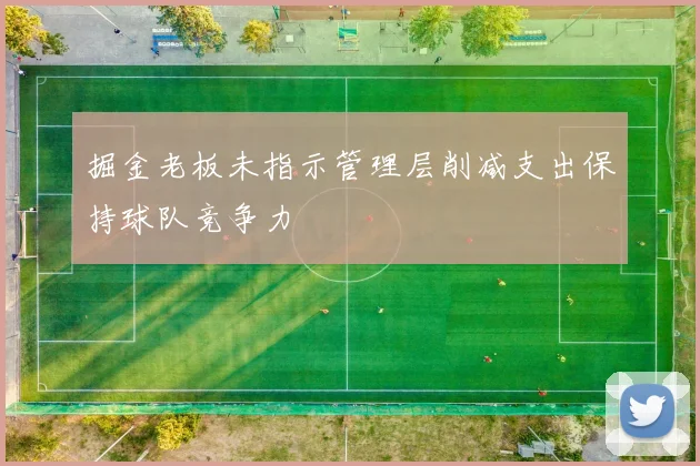 掘金老板未指示管理层削减支出保持球队竞争力