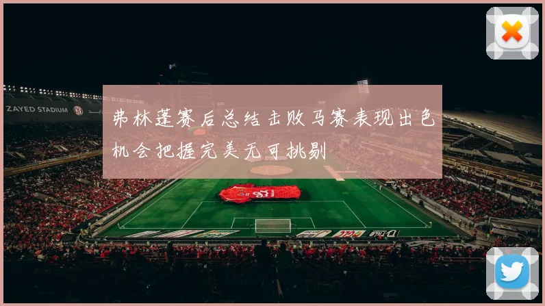 弗林蓬赛后总结击败马赛表现出色机会把握完美无可挑剔