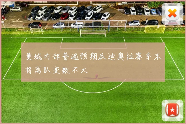 曼城内部普遍预期瓜迪奥拉赛季末将离队变数不大