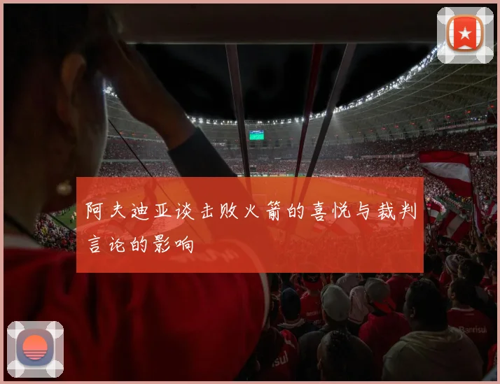 阿夫迪亚谈击败火箭的喜悦与裁判言论的影响