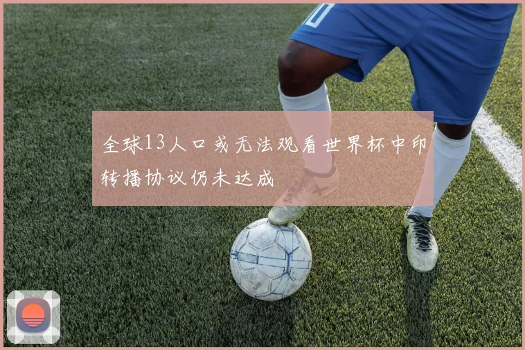 全球13人口或无法观看世界杯中印转播协议仍未达成